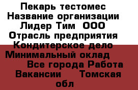 Пекарь-тестомес › Название организации ­ Лидер Тим, ООО › Отрасль предприятия ­ Кондитерское дело › Минимальный оклад ­ 25 000 - Все города Работа » Вакансии   . Томская обл.